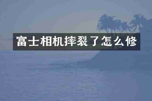 富士相机摔裂了怎么修