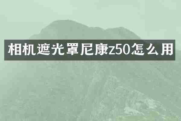 相机遮光罩尼康z50怎么用