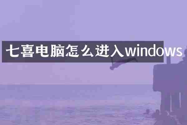 七喜电脑怎么进入windows