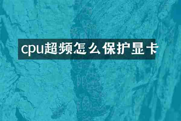 cpu超频怎么保护显卡