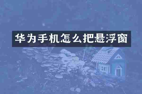 华为手机怎么把悬浮窗