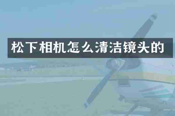 松下相机怎么清洁镜头的