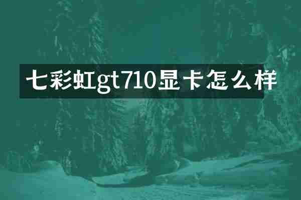 七彩虹gt710显卡怎么样