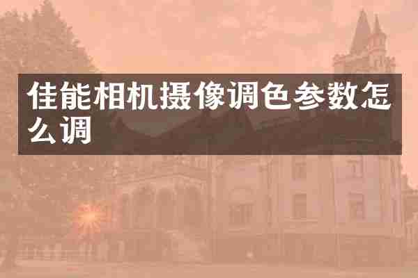 佳能相机摄像调色参数怎么调