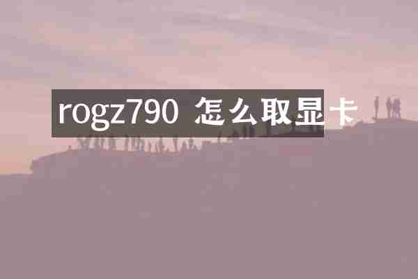 rogz790 怎么取显卡