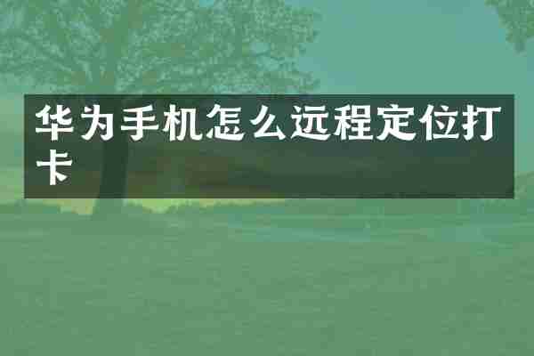 华为手机怎么远程定位打卡