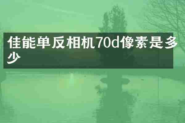 佳能单反相机70d像素是多少