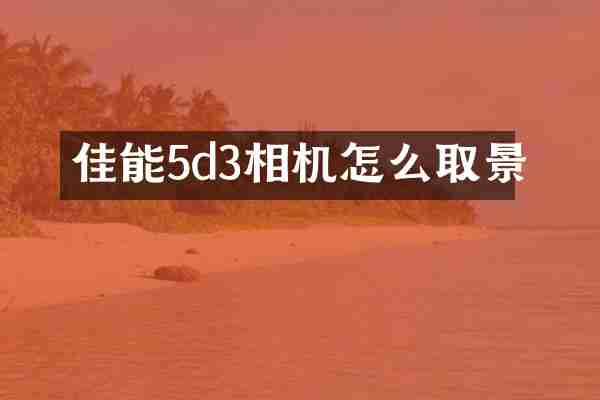 佳能5d3相机怎么取景