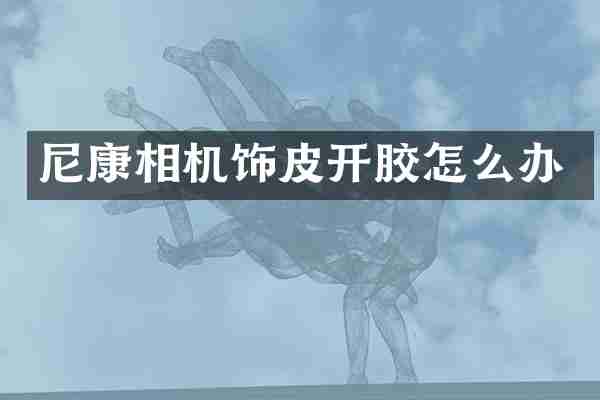 尼康相机饰皮开胶怎么办