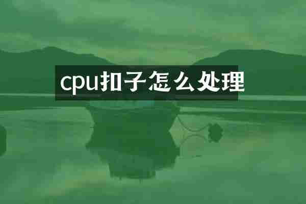 cpu扣子怎么处理