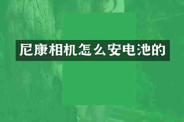 尼康相机怎么安电池的