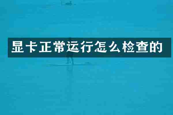 显卡正常运行怎么检查的