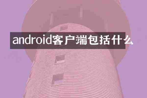 android客户端包括什么