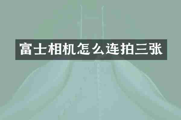 富士相机怎么连拍三张