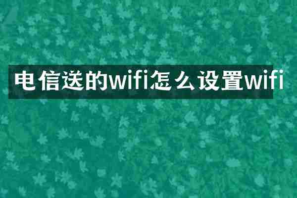 电信送的wifi怎么设置wifi