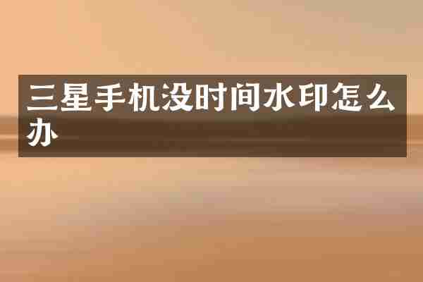 三星手机没时间水印怎么办