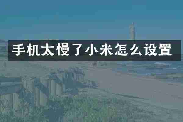 手机太慢了小米怎么设置