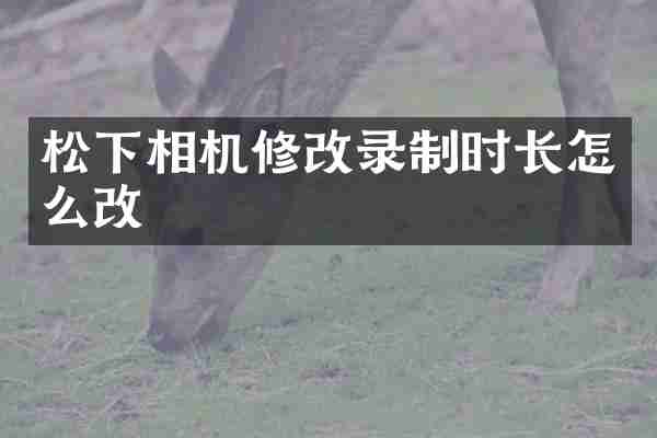 相机修改录制时长怎么改