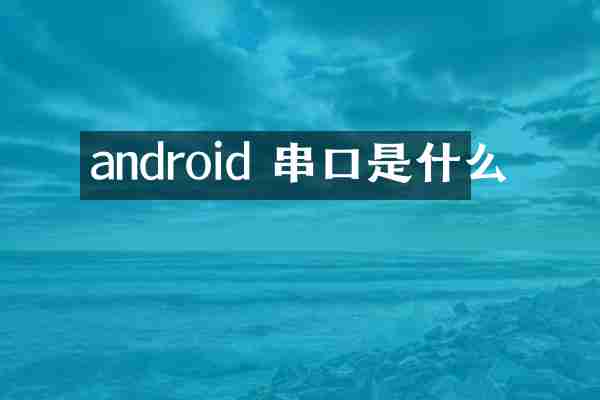 android 串口是什么