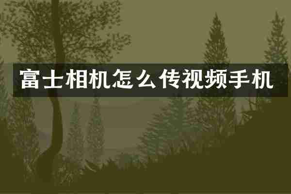 富士相机怎么传视频手机
