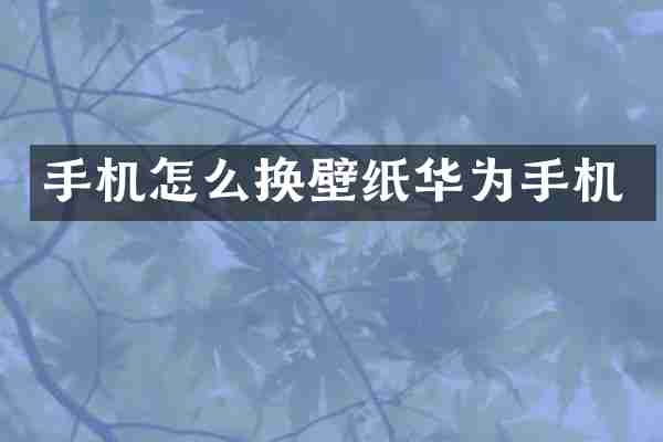 手机怎么换壁纸华为手机