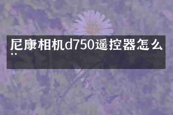 尼康相机d750遥控器怎么用