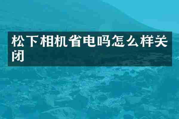相机省电吗怎么样关闭