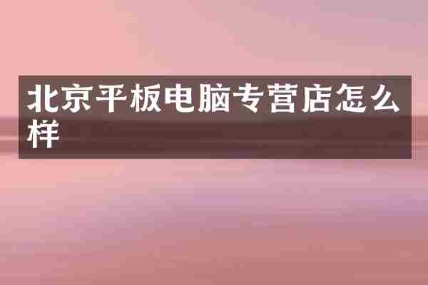 北京平板电脑专营店怎么样