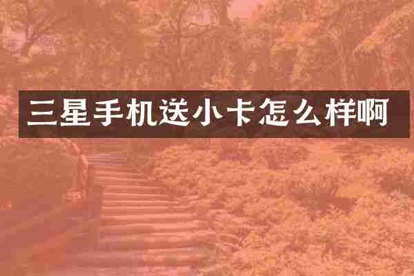 三星手机送小卡怎么样啊