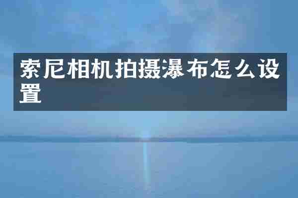 相机拍摄瀑布怎么设置