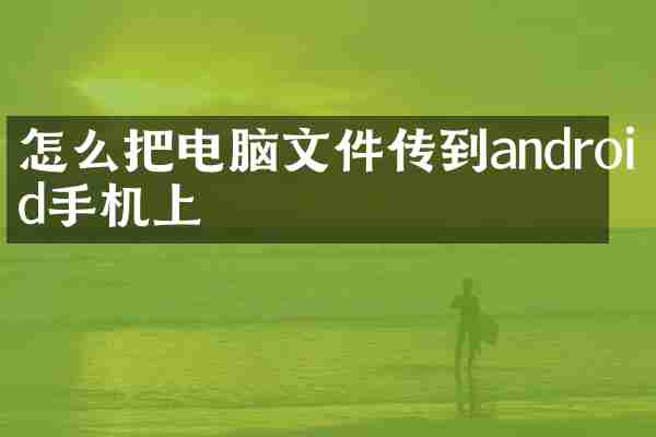 怎么把电脑文件传到android手机上