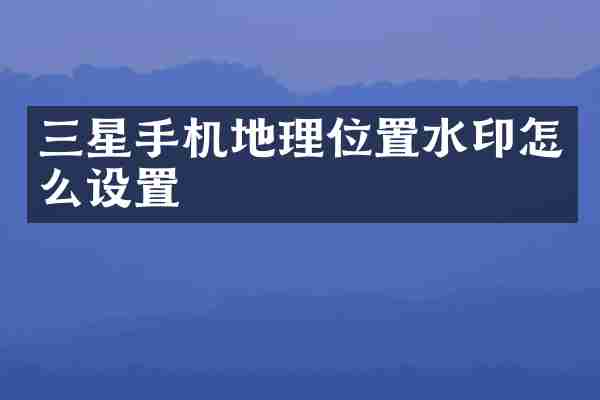 三星手机地理位置水印怎么设置