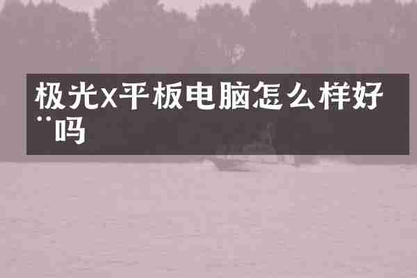 极光x平板电脑怎么样好用吗