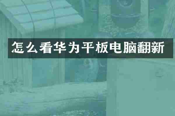 怎么看华为平板电脑翻新