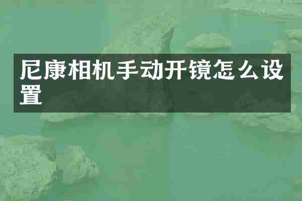 尼康相机手动开镜怎么设置