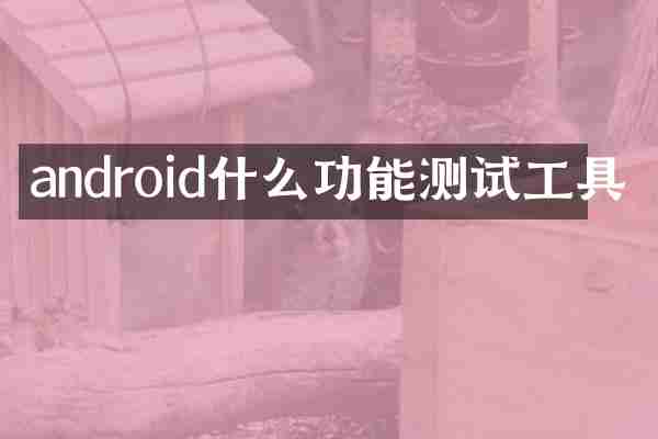 android什么功能测试工具