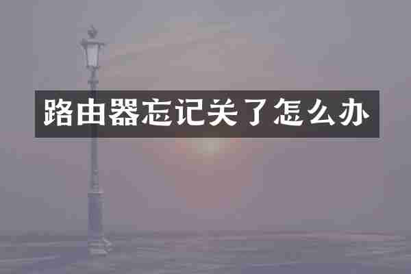 路由器忘记关了怎么办