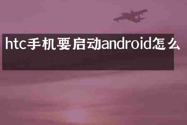 htc手机要启动android怎么办