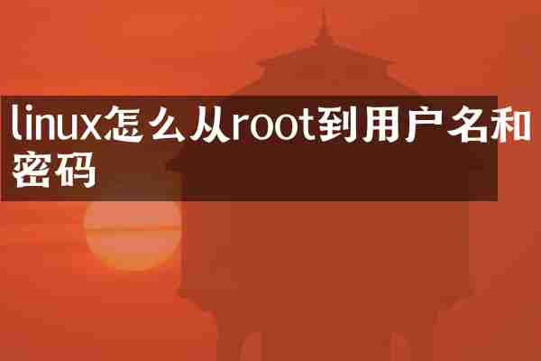 linux怎么从root到用户名和密码