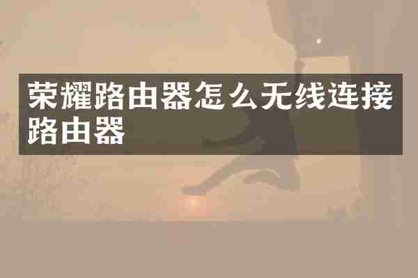 荣耀路由器怎么无线连接路由器