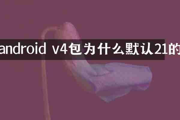 android v4包为什么默认21的
