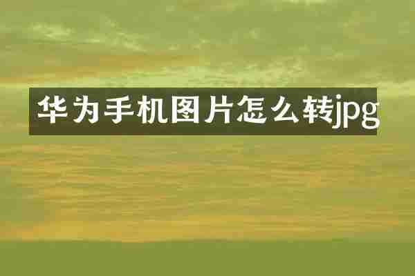 华为手机图片怎么转jpg