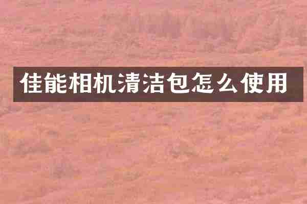 佳能相机清洁包怎么使用
