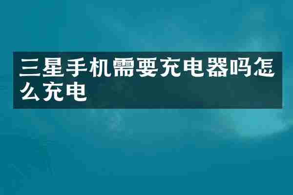 三星手机需要充电器吗怎么充电