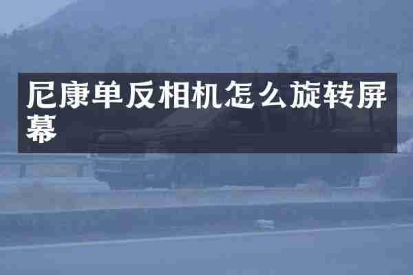 尼康单反相机怎么旋转屏幕