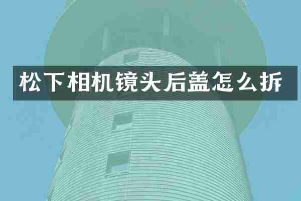 相机镜头后盖怎么拆