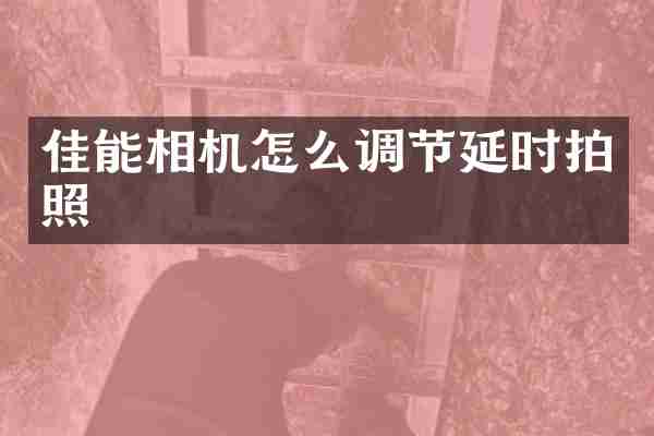 佳能相机怎么调节延时拍照