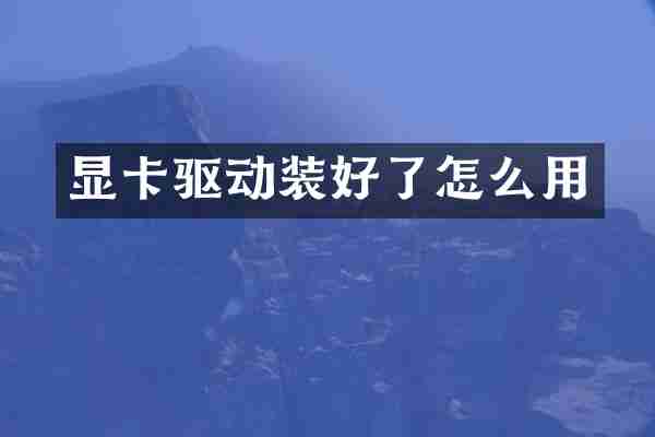 显卡驱动装好了怎么用