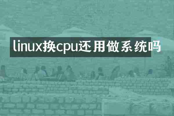 linux换cpu还用做系统吗