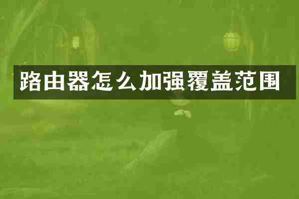 路由器怎么加强覆盖范围